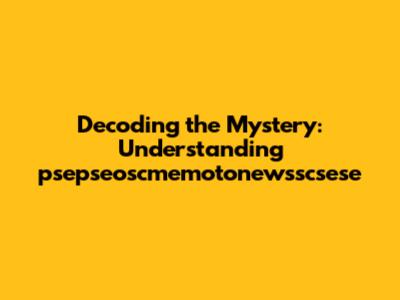 Decoding the Mystery: Understanding "psepseoscmemotonewsscsese"