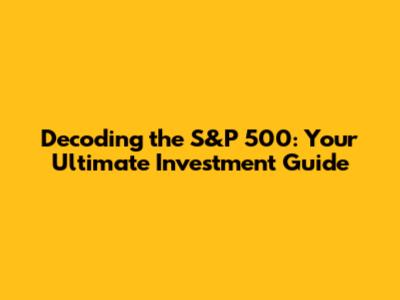 Decoding the S&P 500: Your Ultimate Investment Guide