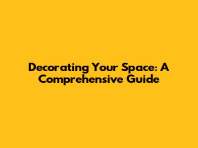 Decorating Your Space: A Comprehensive Guide