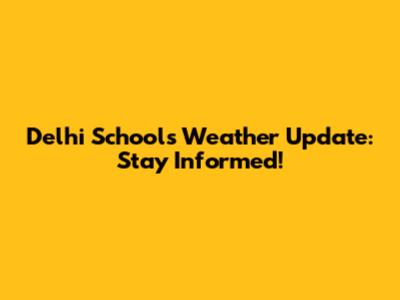 Delhi Schools Weather Update: Stay Informed!