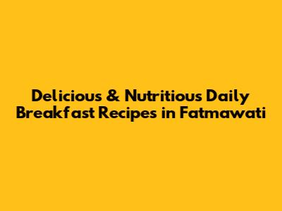 Delicious & Nutritious Daily Breakfast Recipes in Fatmawati
