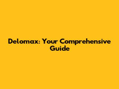 Delomax: Your Comprehensive Guide