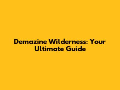 Demazine Wilderness: Your Ultimate Guide