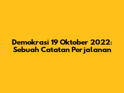 Demokrasi 19 Oktober 2022: Sebuah Catatan Perjalanan