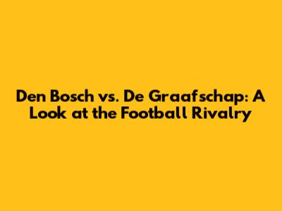 Den Bosch vs. De Graafschap: A Look at the Football Rivalry