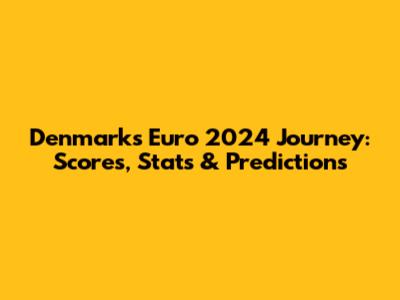 Denmark's Euro 2024 Journey: Scores, Stats & Predictions