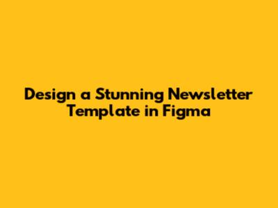 Design a Stunning Newsletter Template in Figma