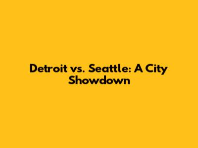 Detroit vs. Seattle: A City Showdown