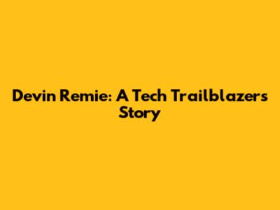 Devin Remie: A Tech Trailblazer's Story