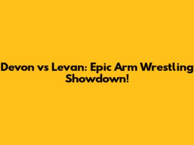 Devon vs Levan: Epic Arm Wrestling Showdown!