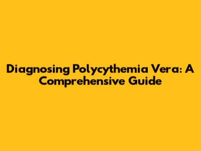 Diagnosing Polycythemia Vera: A Comprehensive Guide