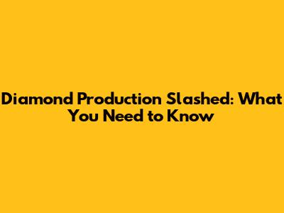 Diamond Production Slashed: What You Need to Know