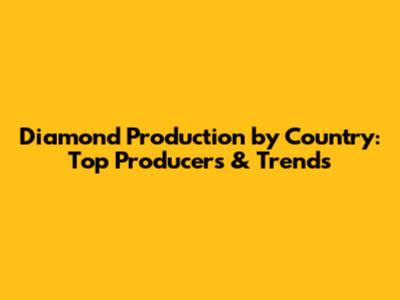 Diamond Production by Country: Top Producers & Trends