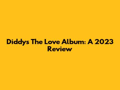 Diddy's 'The Love Album': A 2023 Review