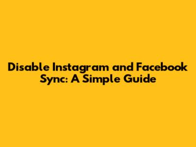 Disable Instagram and Facebook Sync: A Simple Guide