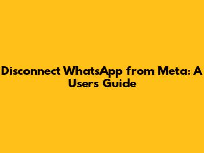 Disconnect WhatsApp from Meta: A User's Guide