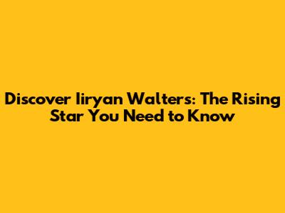 Discover Iiryan Walters: The Rising Star You Need to Know