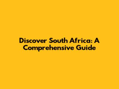 Discover South Africa: A Comprehensive Guide