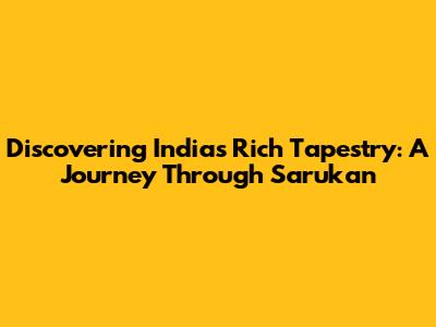 Discovering India's Rich Tapestry: A Journey Through Sarukan