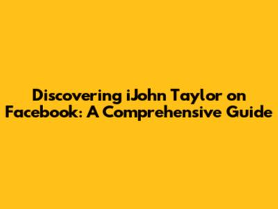 Discovering iJohn Taylor on Facebook: A Comprehensive Guide