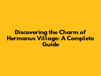 Discovering the Charm of Hermanus Village: A Complete Guide