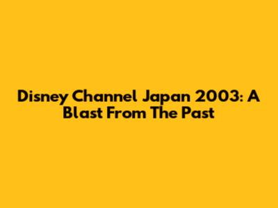 Disney Channel Japan 2003: A Blast From The Past