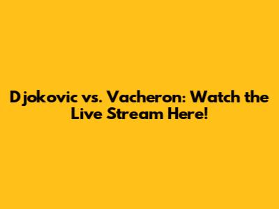 Djokovic vs. Vacheron: Watch the Live Stream Here!