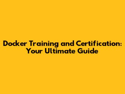 Docker Training and Certification: Your Ultimate Guide