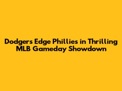 Dodgers Edge Phillies in Thrilling MLB Gameday Showdown