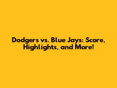 Dodgers vs. Blue Jays: Score, Highlights, and More!