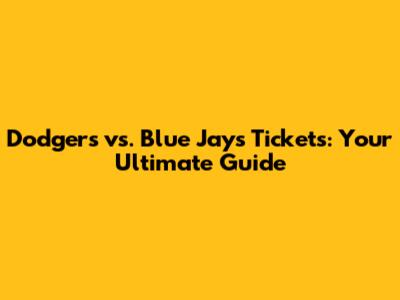 Dodgers vs. Blue Jays Tickets: Your Ultimate Guide