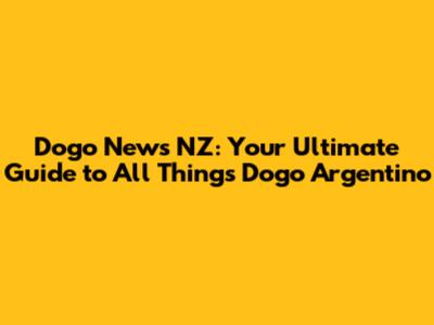 Dogo News NZ: Your Ultimate Guide to All Things Dogo Argentino