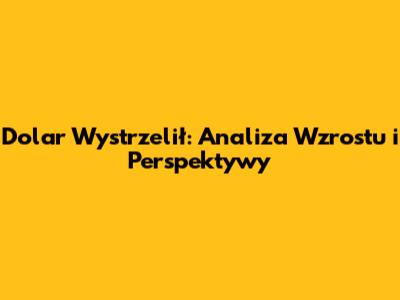 Dolar Wystrzelił: Analiza Wzrostu i Perspektywy