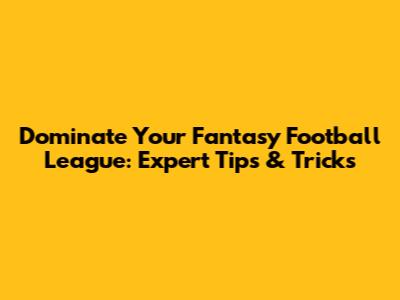 Dominate Your Fantasy Football League: Expert Tips & Tricks