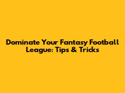 Dominate Your Fantasy Football League: Tips & Tricks