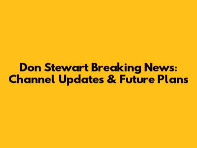 Don Stewart Breaking News: Channel Updates & Future Plans