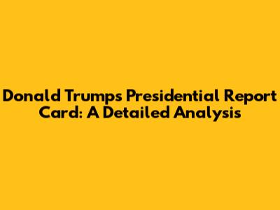 Donald Trump's Presidential Report Card: A Detailed Analysis