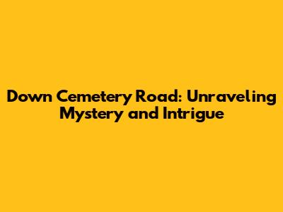 Down Cemetery Road: Unraveling Mystery and Intrigue