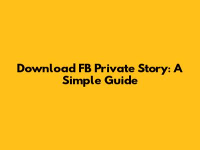 Download FB Private Story: A Simple Guide