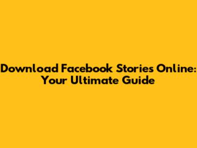 Download Facebook Stories Online: Your Ultimate Guide