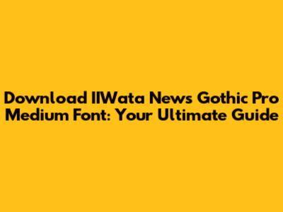 Download IIWata News Gothic Pro Medium Font: Your Ultimate Guide