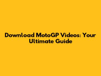 Download MotoGP Videos: Your Ultimate Guide