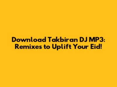 Download Takbiran DJ MP3: Remixes to Uplift Your Eid!