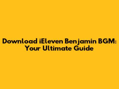 Download iEleven Benjamin BGM: Your Ultimate Guide