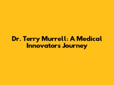 Dr. Terry Murrell: A Medical Innovator's Journey