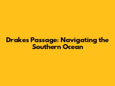 Drake's Passage: Navigating the Southern Ocean