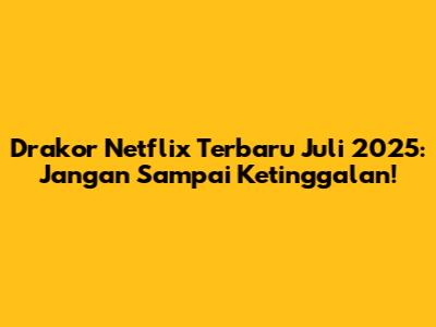 Drakor Netflix Terbaru Juli 2025: Jangan Sampai Ketinggalan!