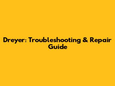 Dreyer: Troubleshooting & Repair Guide