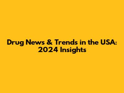 Drug News & Trends in the USA: 2024 Insights