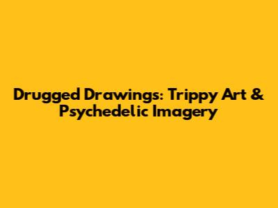 Drugged Drawings: Trippy Art & Psychedelic Imagery